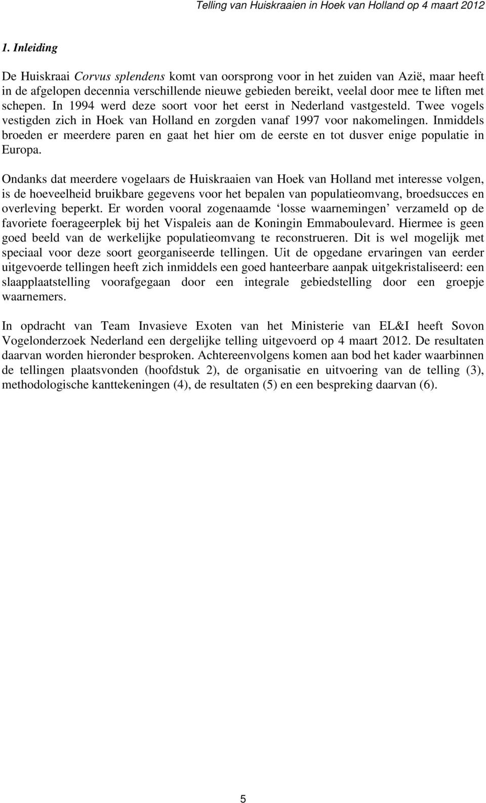 schepen. In 1994 werd deze soort voor het eerst in Nederland vastgesteld. Twee vogels vestigden zich in Hoek van Holland en zorgden vanaf 1997 voor nakomelingen.