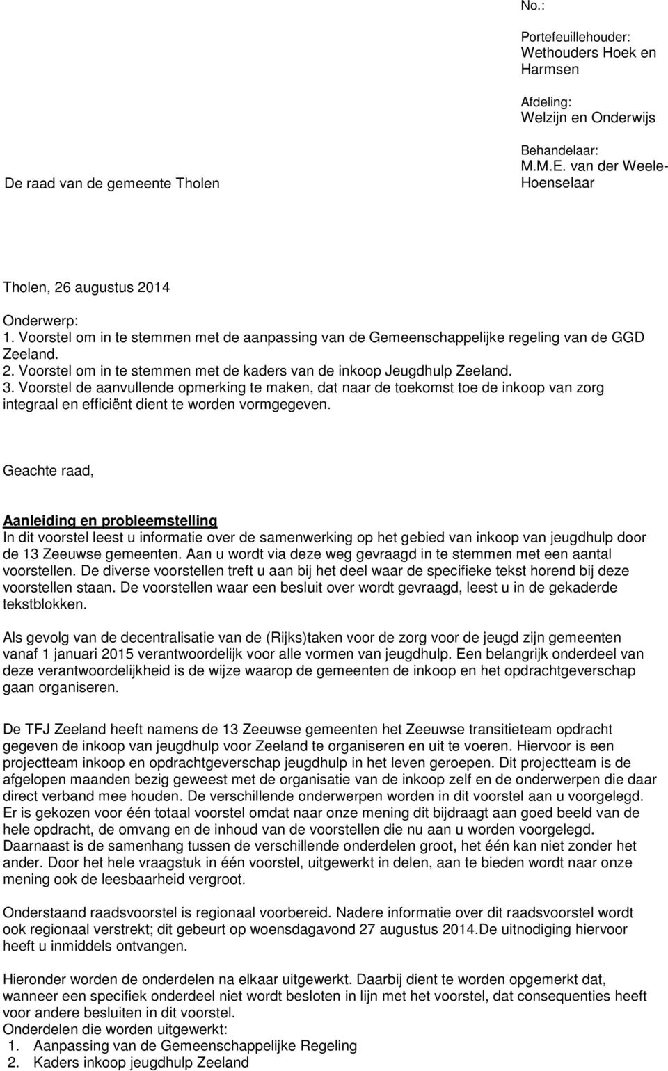 Voorstel de aanvullende opmerking te maken, dat naar de toekomst toe de inkoop van zorg integraal en efficiënt dient te worden vormgegeven.