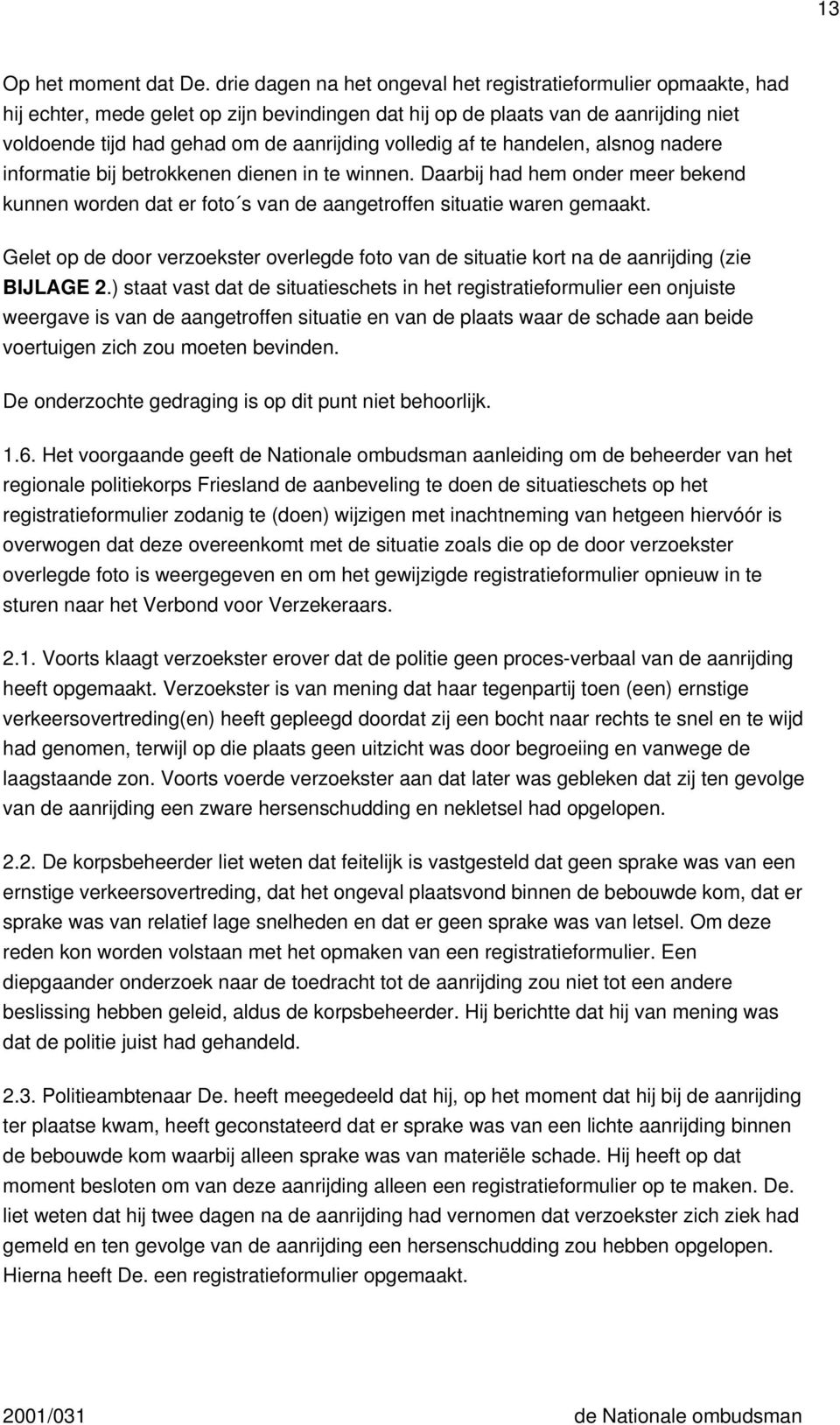 volledig af te handelen, alsnog nadere informatie bij betrokkenen dienen in te winnen. Daarbij had hem onder meer bekend kunnen worden dat er foto s van de aangetroffen situatie waren gemaakt.