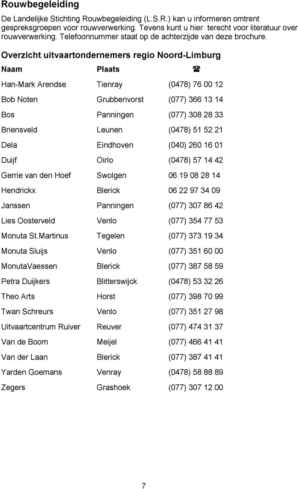 Overzicht uitvaartondernemers regio Noord-Limburg Naam Plaats Han-Mark Arendse Tienray (0478) 76 00 12 Bob Noten Grubbenvorst (077) 366 13 14 Bos Panningen (077) 308 28 33 Briensveld Leunen (0478) 51