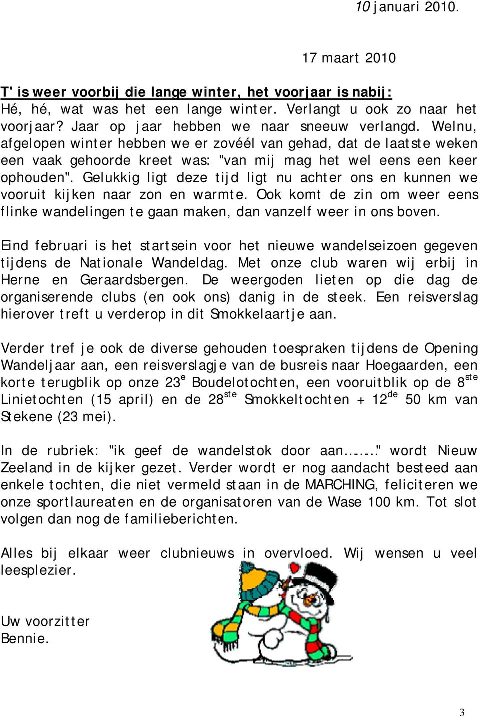 Gelukkig ligt deze tijd ligt nu achter ons en kunnen we vooruit kijken naar zon en warmte. Ook komt de zin om weer eens flinke wandelingen te gaan maken, dan vanzelf weer in ons boven.