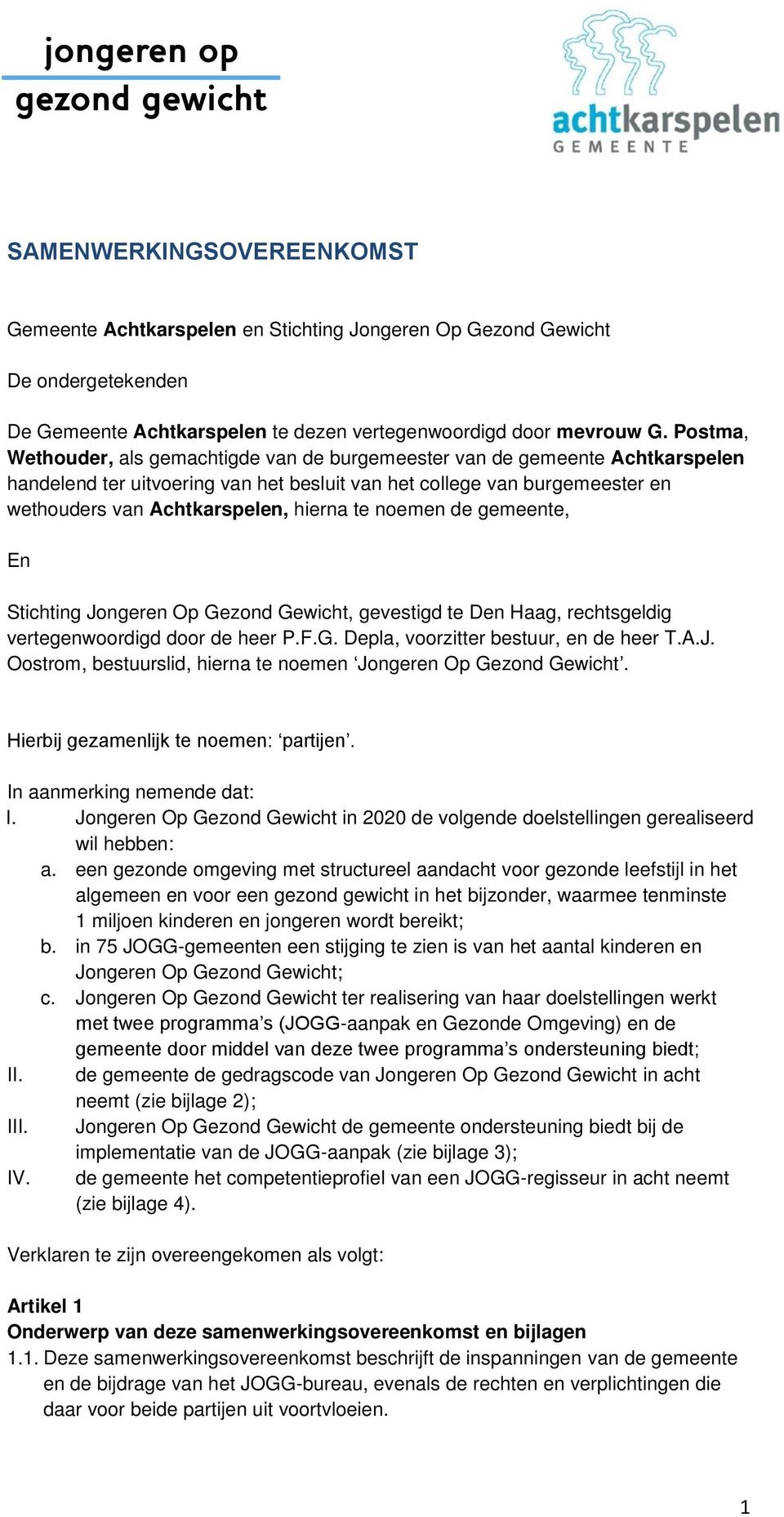 te noemen de gemeente, En Stichting Jongeren Op Gezond Gewicht, gevestigd te Den Haag, rechtsgeldig vertegenwoordigd door de heer P.F.G. Depla, voorzitter bestuur, en de heer T.A.J. Oostrom, bestuurslid, hierna te noemen Jongeren Op Gezond Gewicht.