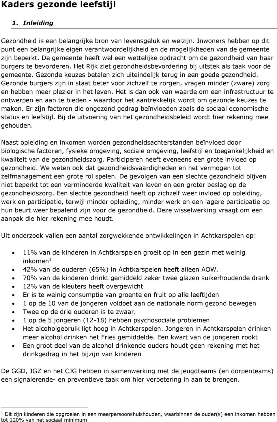 De gemeente heeft wel een wettelijke opdracht om de gezondheid van haar burgers te bevorderen. Het Rijk ziet gezondheidsbevordering bij uitstek als taak voor de gemeente.