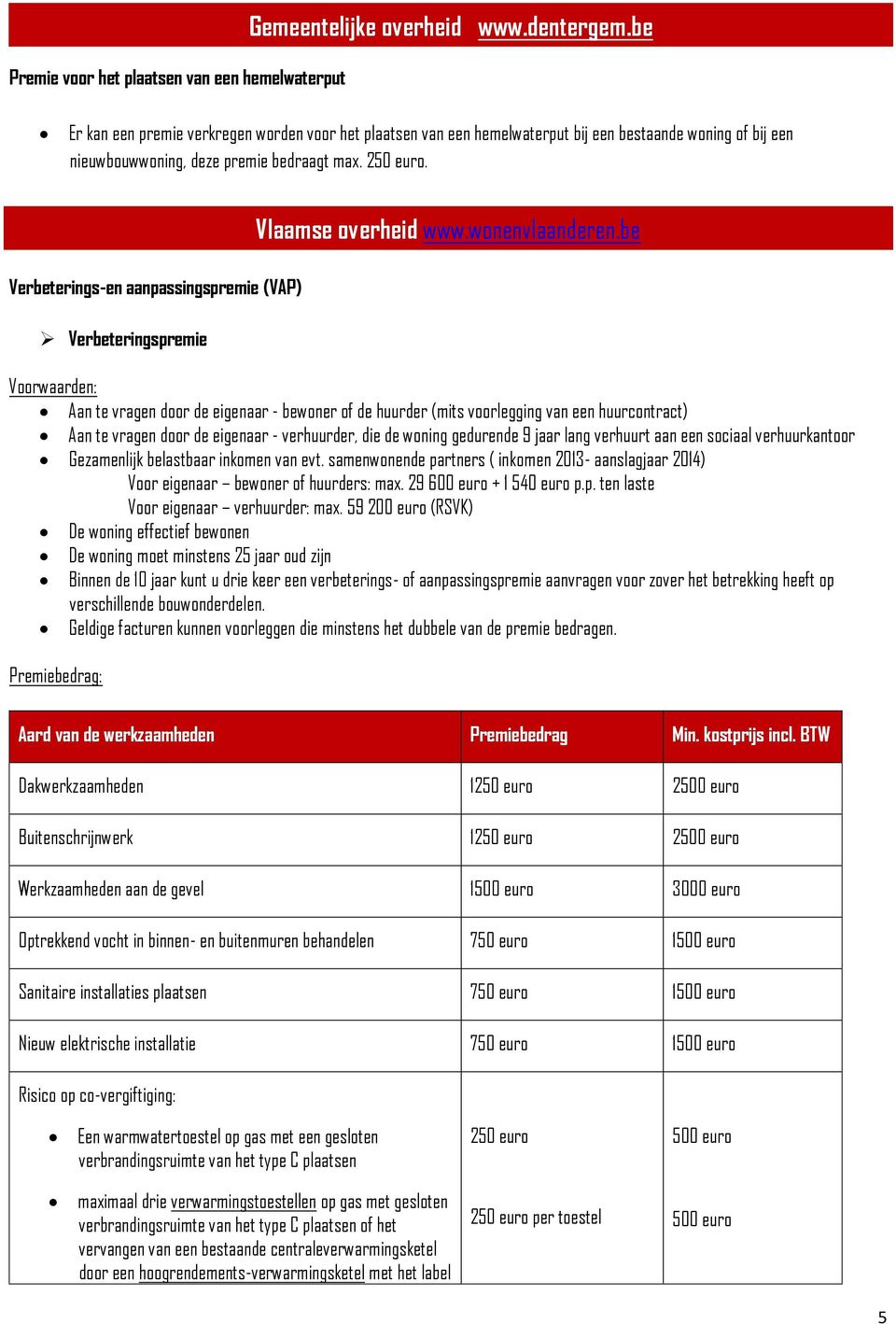 Verbeterings-en aanpassingspremie (VAP) Verbeteringspremie Voorwaarden: Aan te vragen door de eigenaar - bewoner of de huurder (mits voorlegging van een huurcontract) Aan te vragen door de eigenaar -