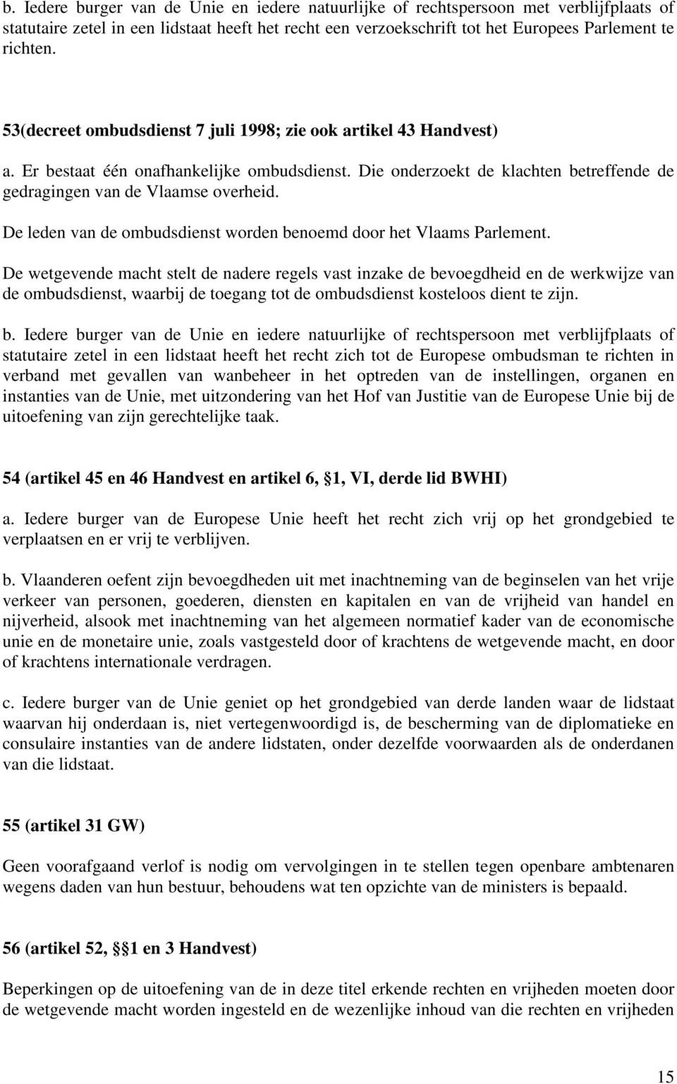 De leden van de ombudsdienst worden benoemd door het Vlaams Parlement.