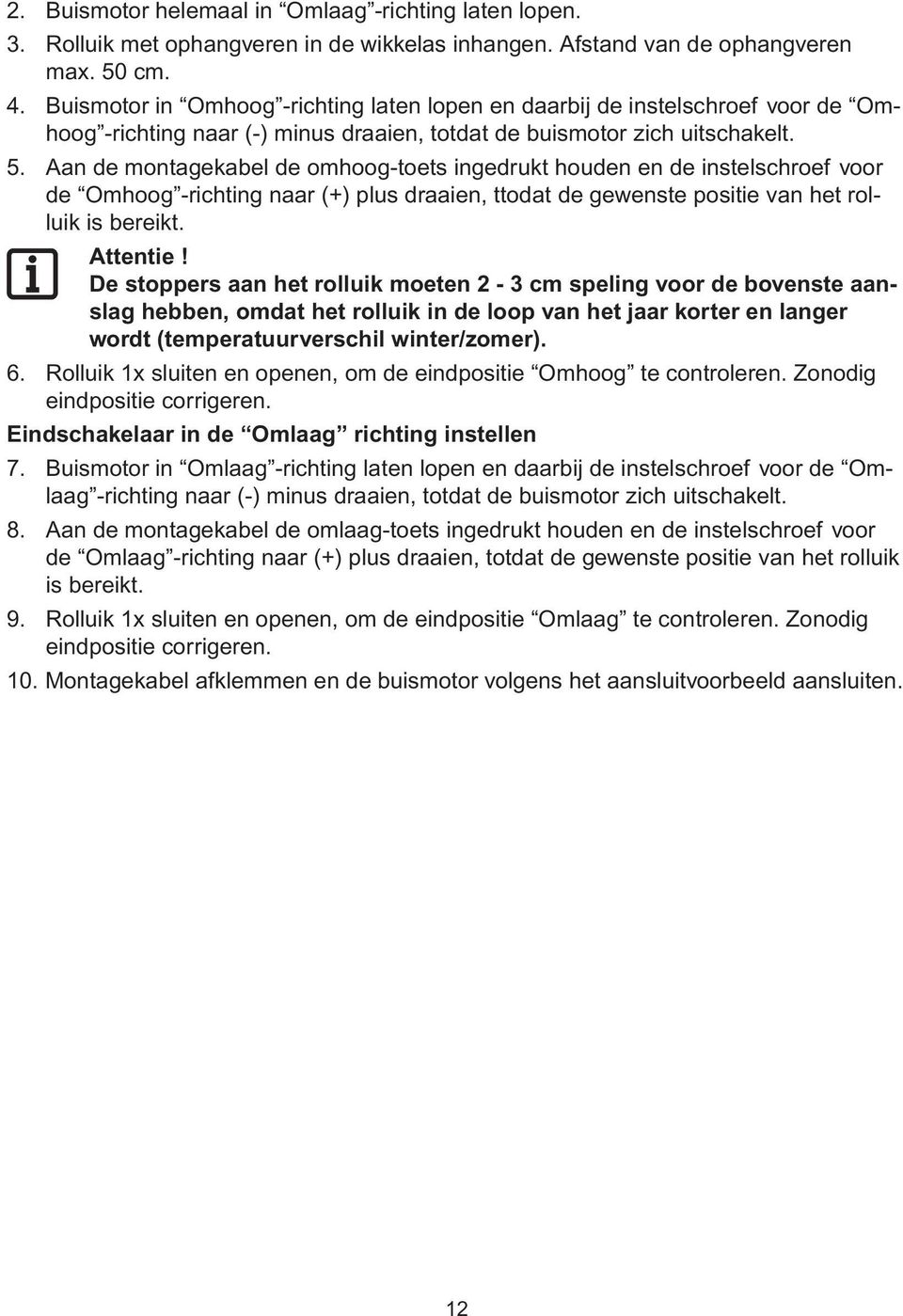 Aan de montagekabel de omhoog-toets ingedrukt houden en de instelschroef voor de Omhoog -richting naar (+) plus draaien, ttodat de gewenste positie van het rolluik is bereikt. Attentie!