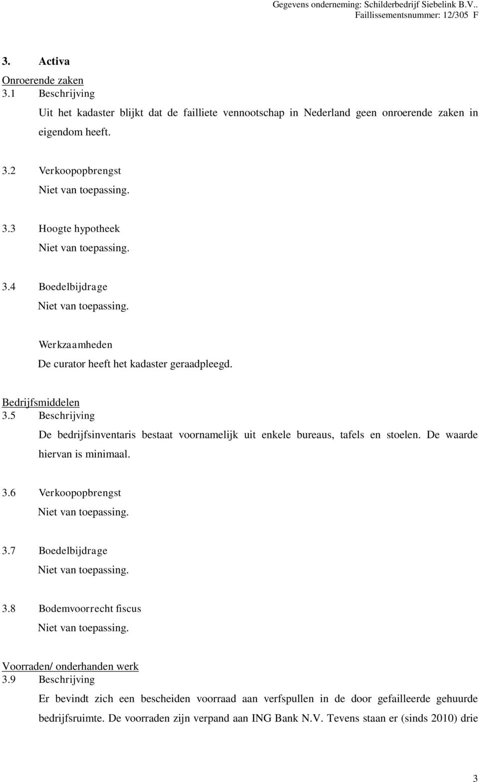 5 Beschrijving De bedrijfsinventaris bestaat voornamelijk uit enkele bureaus, tafels en stoelen. De waarde hiervan is minimaal. 3.6 Verkoopopbrengst 3.7 Boedelbijdrage 3.