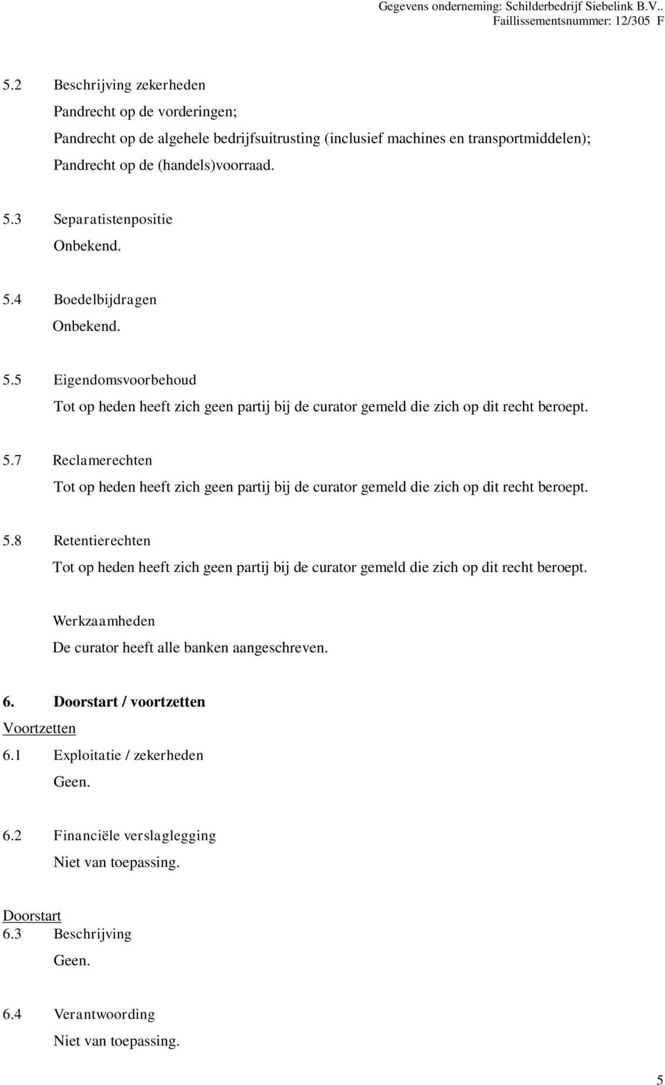 5.8 Retentierechten Tot op heden heeft zich geen partij bij de curator gemeld die zich op dit recht beroept. Werkzaamheden De curator heeft alle banken aangeschreven. 6.