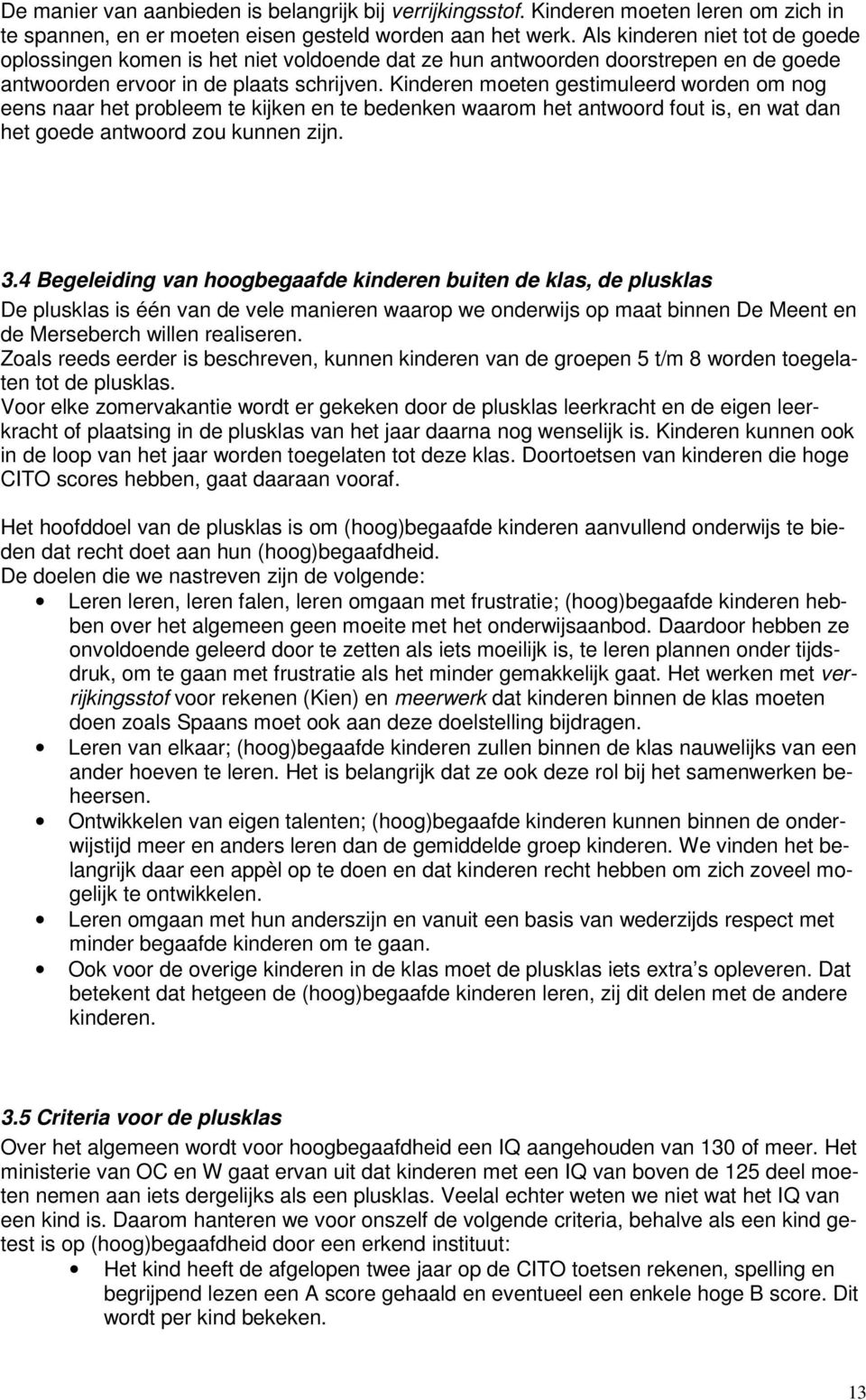 Kinderen moeten gestimuleerd worden om nog eens naar het probleem te kijken en te bedenken waarom het antwoord fout is, en wat dan het goede antwoord zou kunnen zijn. 3.