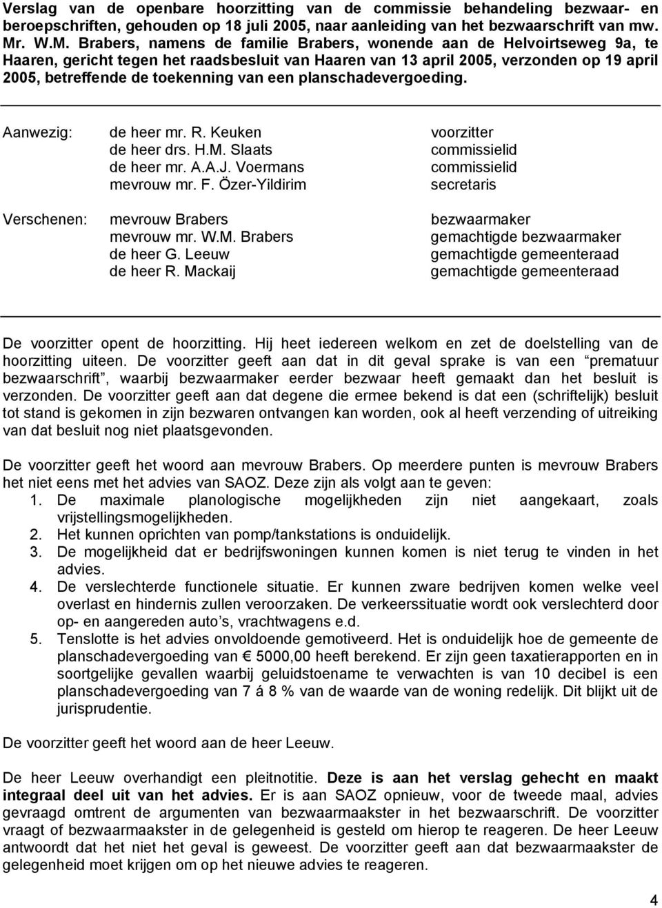 Brabers, namens de familie Brabers, wonende aan de Helvoirtseweg 9a, te Haaren, gericht tegen het raadsbesluit van Haaren van 13 april 2005, verzonden op 19 april 2005, betreffende de toekenning van