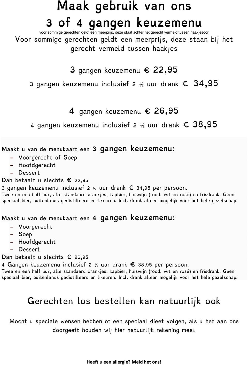 de menukaart een 3 gangen keuzemenu: - Voorgerecht of Soep - Hoofdgerecht - Dessert Dan betaalt u slechts 22,95 3 gangen keuzemenu inclusief 2 ½ uur drank 34,95 per persoon.