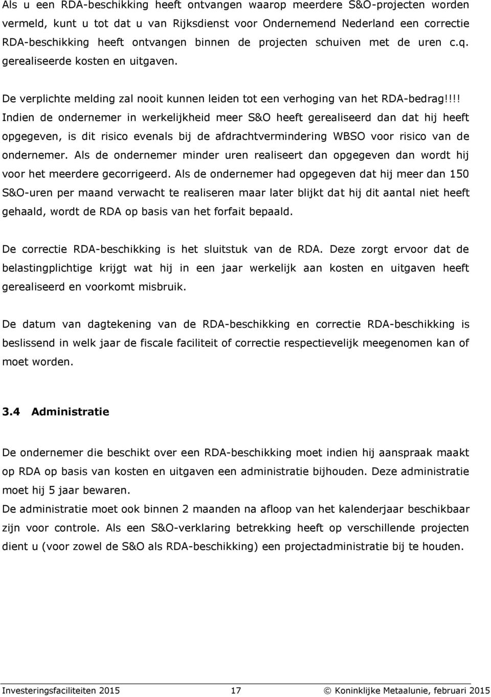 !!! Indien de ondernemer in werkelijkheid meer S&O heeft gerealiseerd dan dat hij heeft opgegeven, is dit risico evenals bij de afdrachtvermindering WBSO voor risico van de ondernemer.