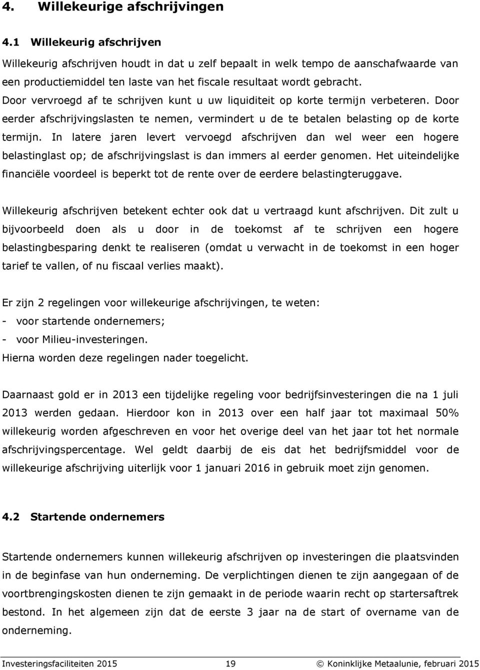 Door vervroegd af te schrijven kunt u uw liquiditeit op korte termijn verbeteren. Door eerder afschrijvingslasten te nemen, vermindert u de te betalen belasting op de korte termijn.