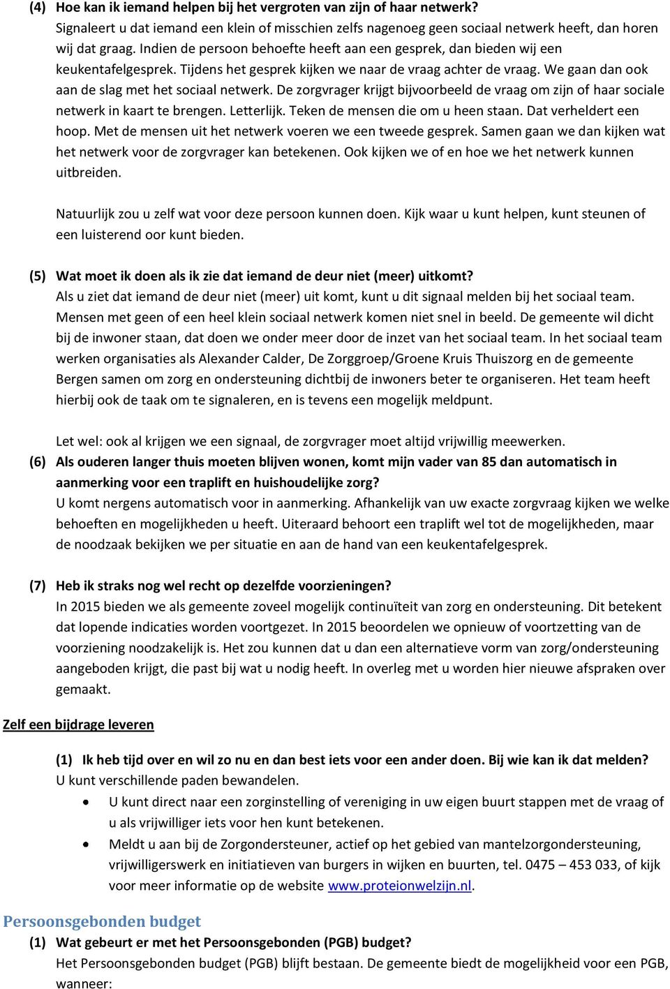 We gaan dan ook aan de slag met het sociaal netwerk. De zorgvrager krijgt bijvoorbeeld de vraag om zijn of haar sociale netwerk in kaart te brengen. Letterlijk. Teken de mensen die om u heen staan.