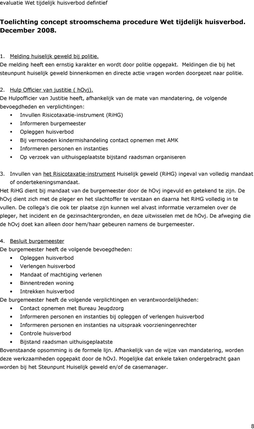 De Hulpofficier van Justitie heeft, afhankelijk van de mate van mandatering, de volgende bevoegdheden en verplichtingen: Invullen Risicotaxatie-instrument (RiHG) Informeren burgemeester Opleggen