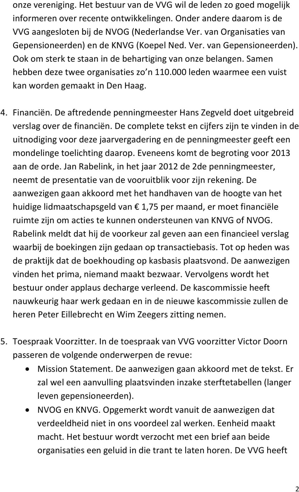 000 leden waarmee een vuist kan worden gemaakt in Den Haag. 4. Financiën. De aftredende penningmeester Hans Zegveld doet uitgebreid verslag over de financiën.