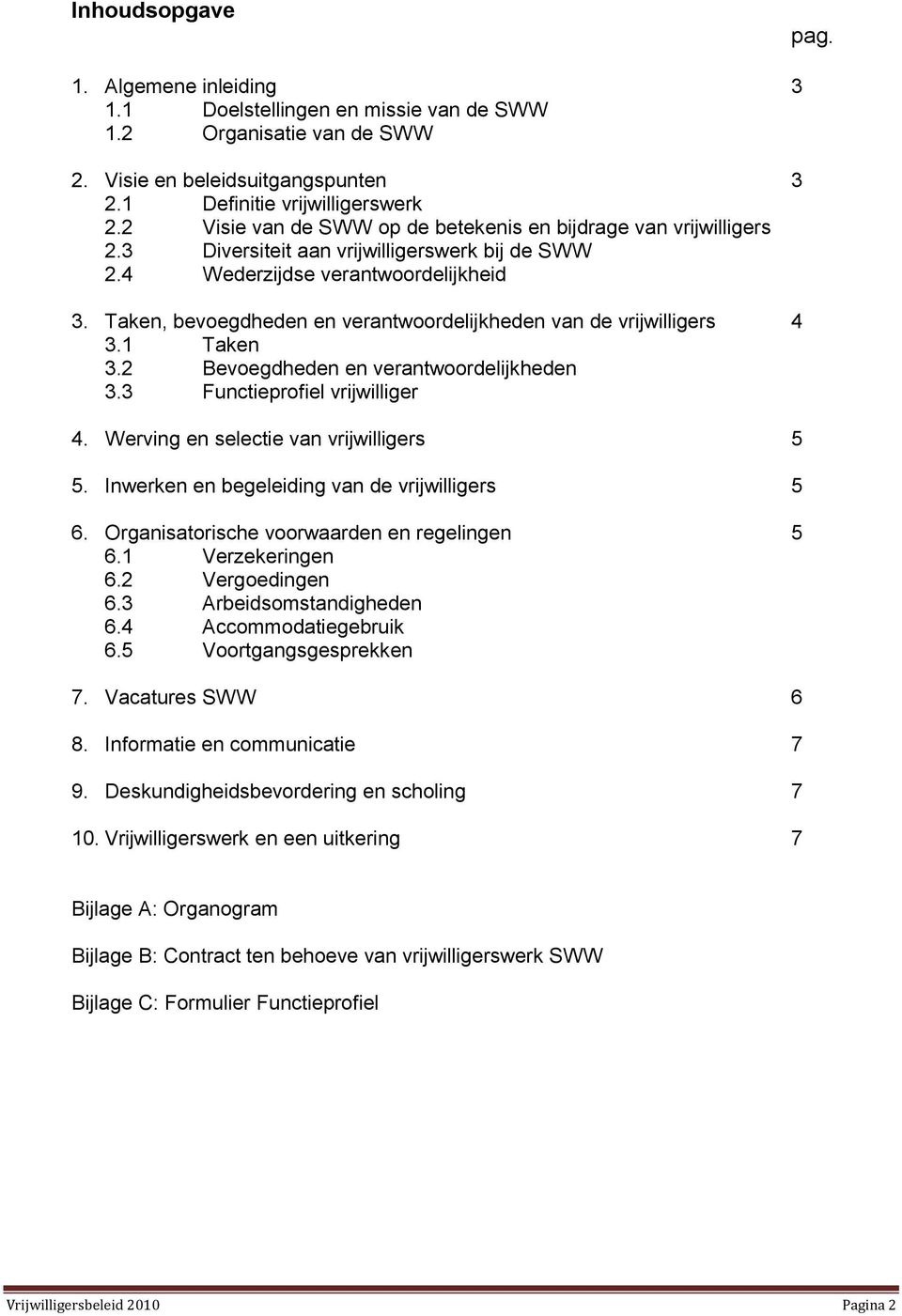 Taken, bevoegdheden en verantwoordelijkheden van de vrijwilligers 4 3.1 Taken 3.2 Bevoegdheden en verantwoordelijkheden 3.3 Functieprofiel vrijwilliger 4. Werving en selectie van vrijwilligers 5 5.