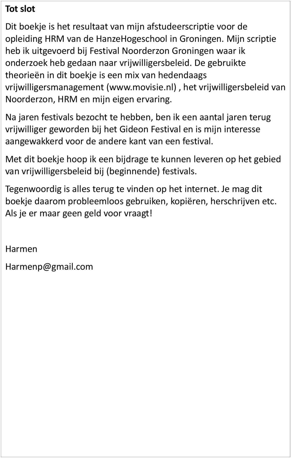 De gebruikte theorieën in dit boekje is een mix van hedendaags vrijwilligersmanagement (www.movisie.nl), het vrijwilligersbeleid van Noorderzon, HRM en mijn eigen ervaring.