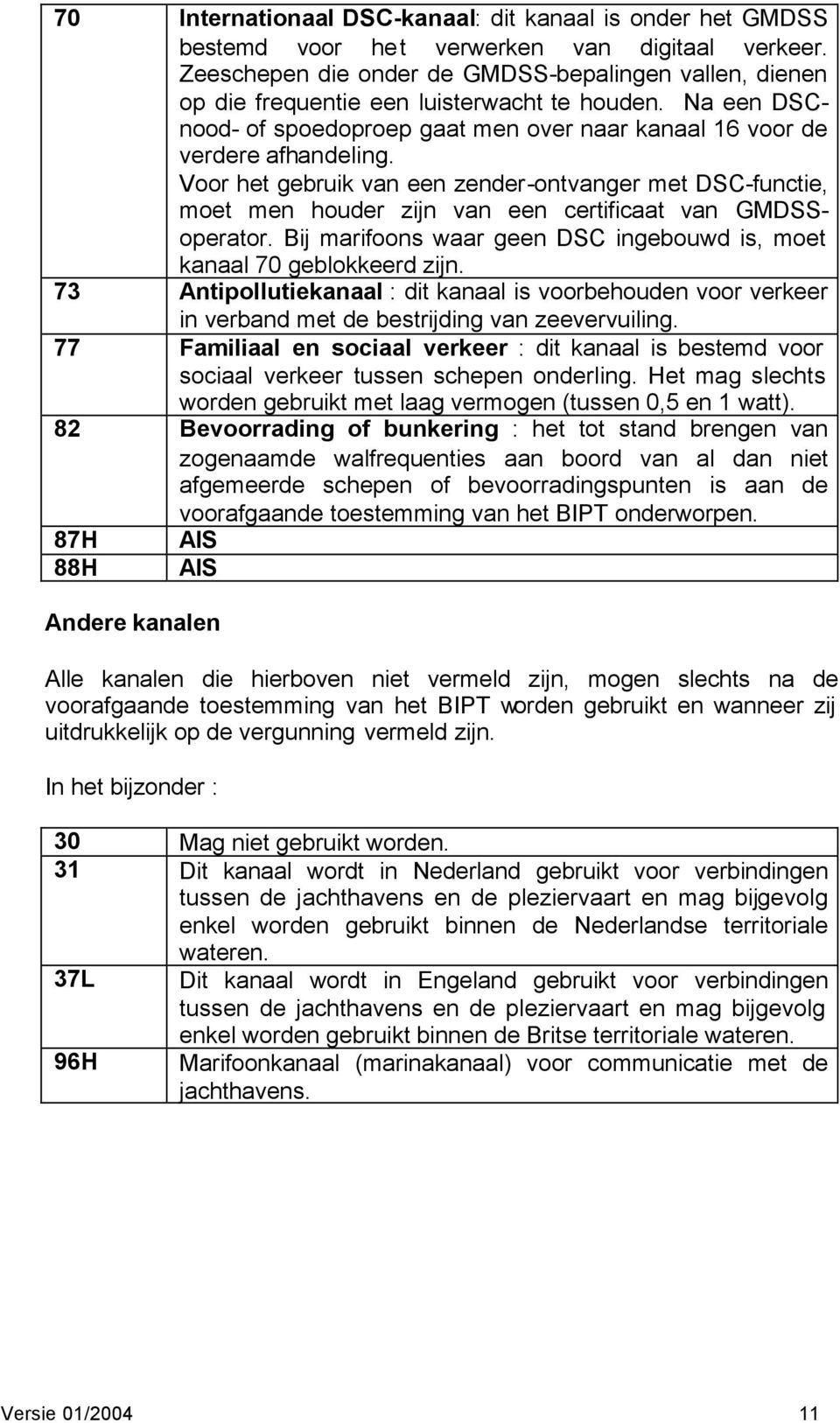 Voor het gebruik van een zender-ontvanger met DSC-functie, moet men houder zijn van een certificaat van GMDSSoperator. Bij marifoons waar geen DSC ingebouwd is, moet kanaal 70 geblokkeerd zijn.