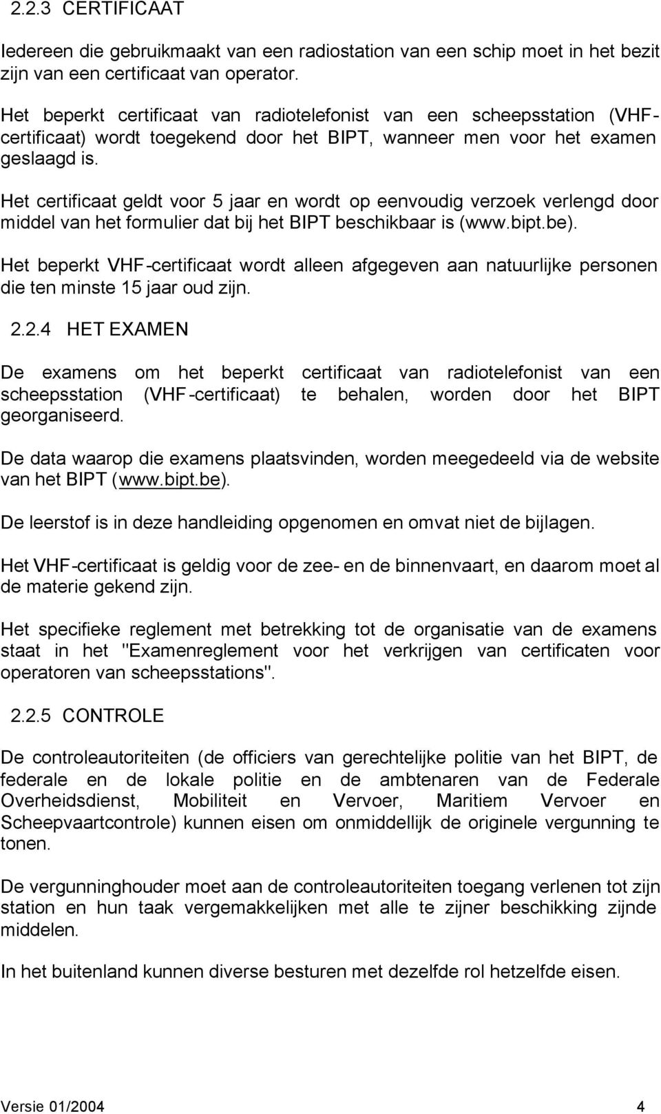 Het certificaat geldt voor 5 jaar en wordt op eenvoudig verzoek verlengd door middel van het formulier dat bij het BIPT beschikbaar is (www.bipt.be).