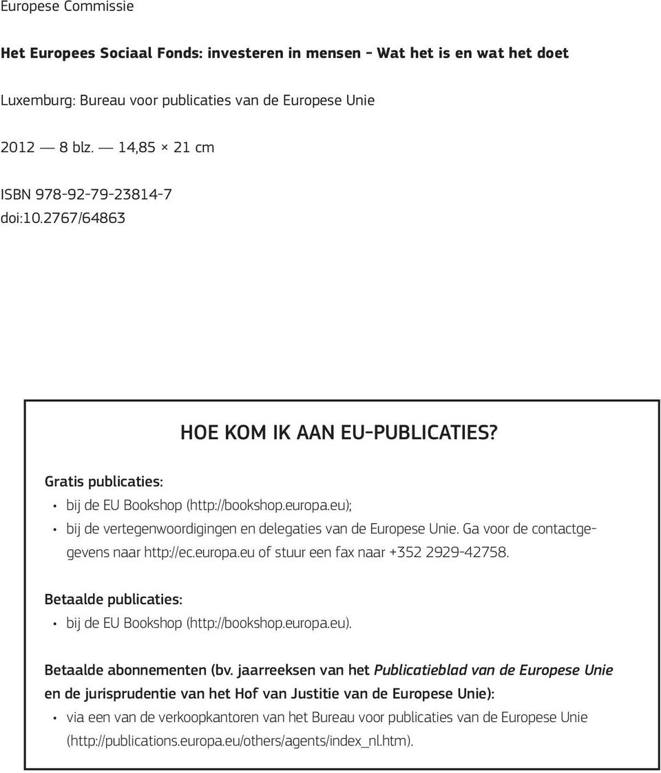 eu); bij de vertegenwoordigingen en delegaties van de Europese Unie. Ga voor de contactgegevens naar http://ec.europa.eu of stuur een fax naar +352 2929-42758.