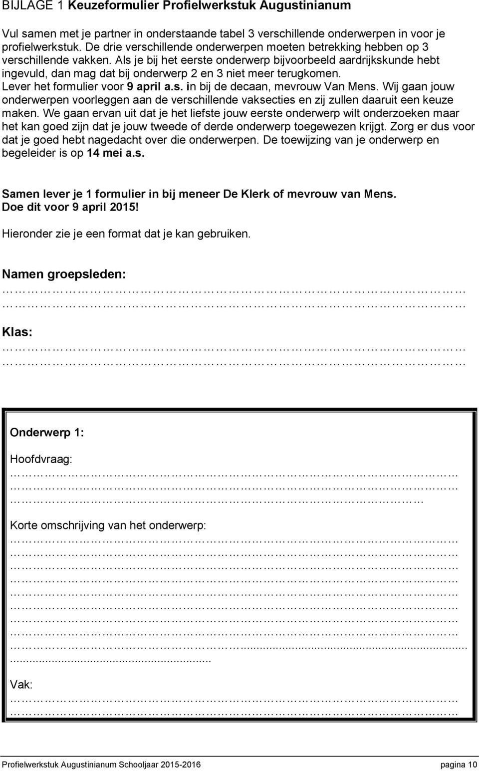 Als je bij het eerste onderwerp bijvoorbeeld aardrijkskunde hebt ingevuld, dan mag dat bij onderwerp 2 en 3 niet meer terugkomen. Lever het formulier voor 9 april a.s. in bij de decaan, mevrouw Van Mens.