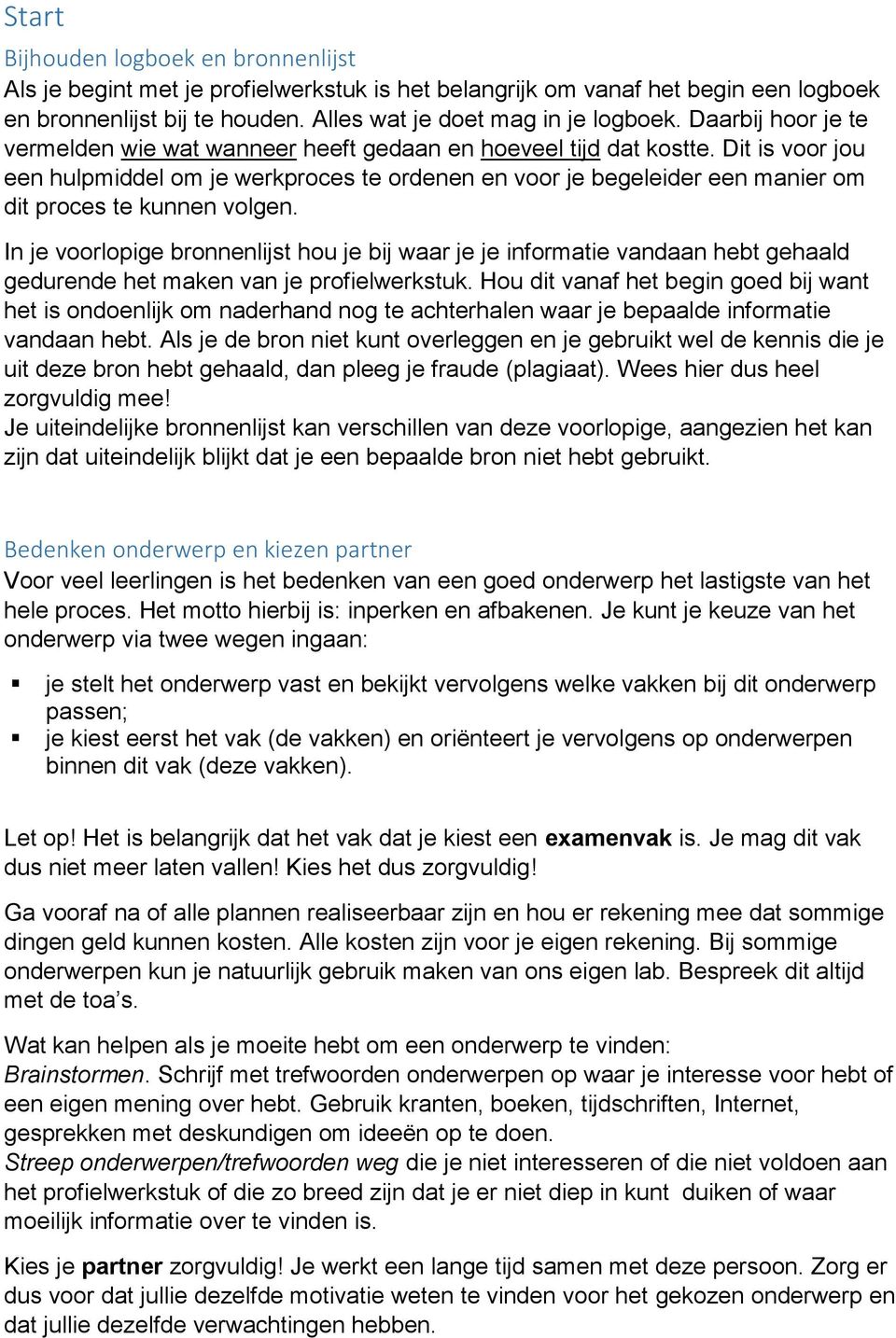 Dit is voor jou een hulpmiddel om je werkproces te ordenen en voor je begeleider een manier om dit proces te kunnen volgen.