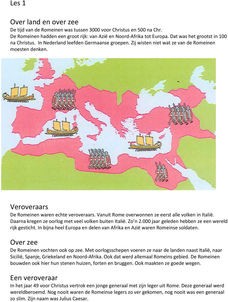 Vanuit Rome overwonnen ze eerst alle volken in Italië. Daarna kregen ze oorlog met veel volken buiten Italië. Zo n 2.000 jaar geleden hebben ze een wereld rijk gesticht.