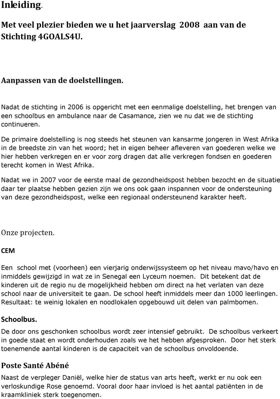 De primaire doelstelling is nog steeds het steunen van kansarme jongeren in West Afrika in de breedste zin van het woord; het in eigen beheer afleveren van goederen welke we hier hebben verkregen en