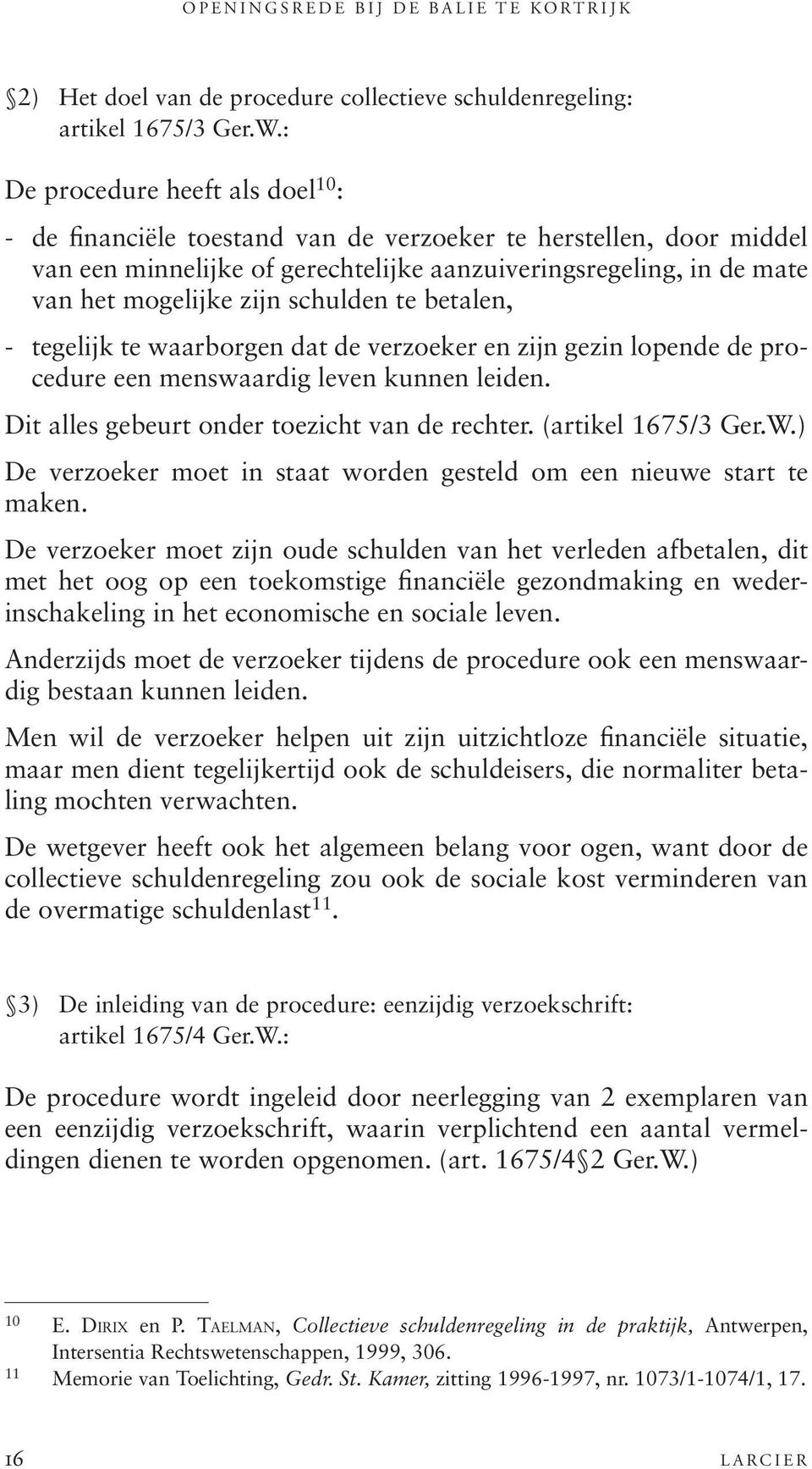 schulden te betalen, - tegelijk te waarborgen dat de verzoeker en zijn gezin lopende de procedure een menswaardig leven kunnen leiden. Dit alles gebeurt onder toezicht van de rechter.