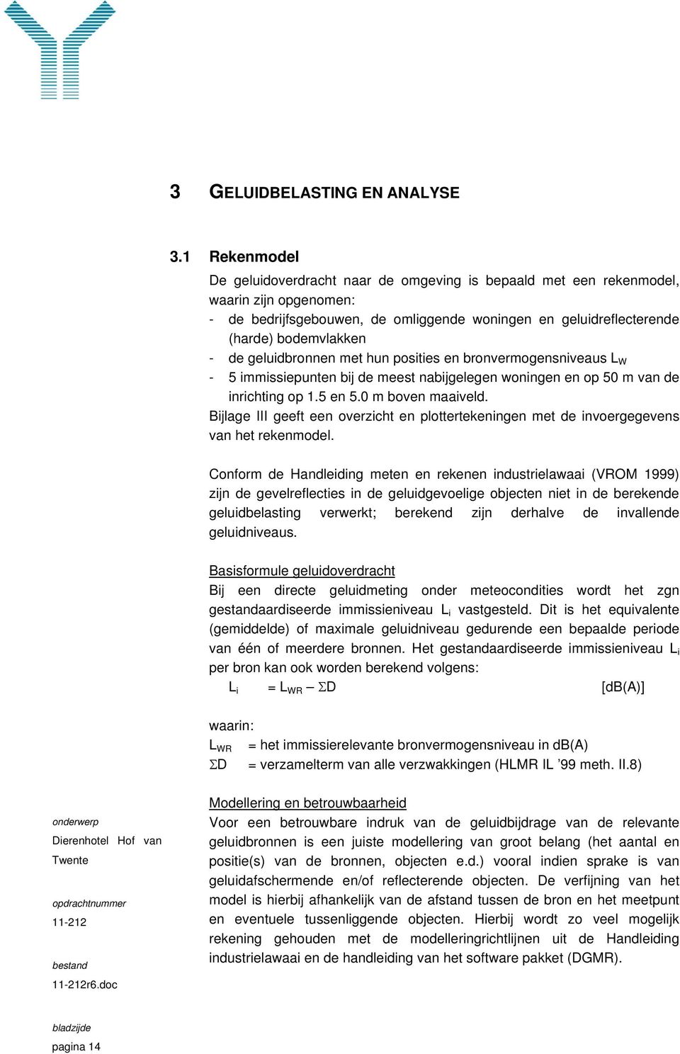 geluidbronnen met hun posities en bronvermogensniveaus L W - 5 immissiepunten bij de meest nabijgelegen woningen en op 50 m van de inrichting op 1.5 en 5.0 m boven maaiveld.