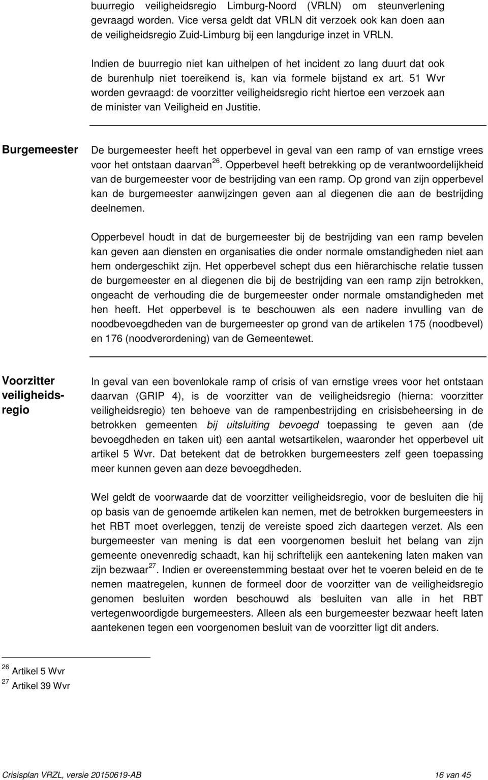 Indien de buurregio niet kan uithelpen of het incident zo lang duurt dat ook de burenhulp niet toereikend is, kan via formele bijstand ex art.