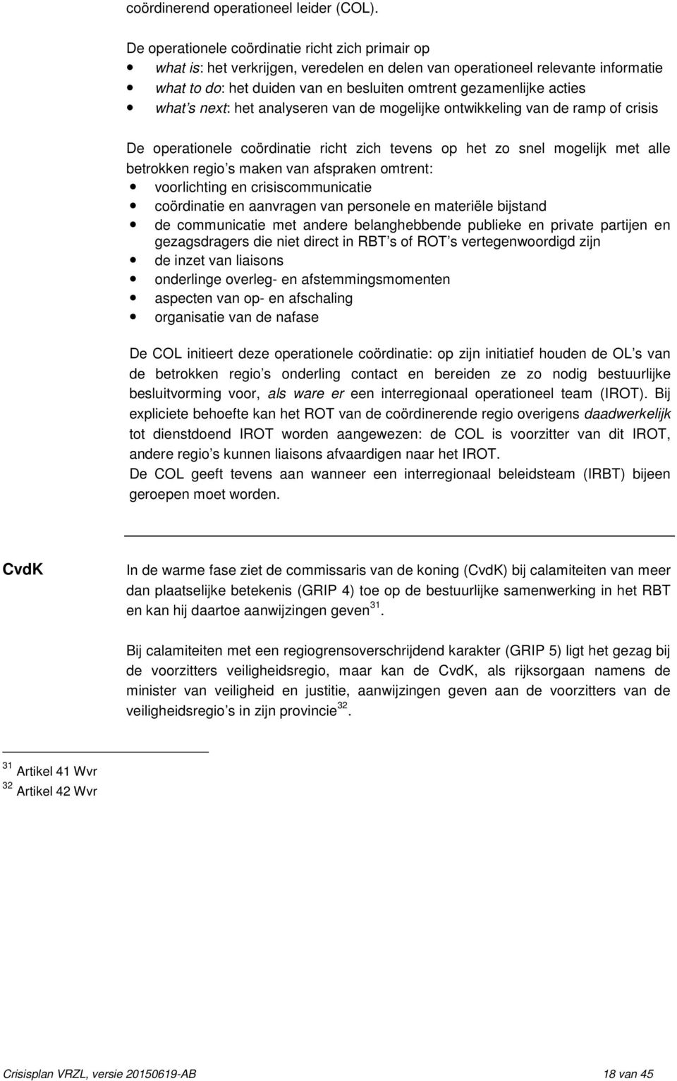 what s next: het analyseren van de mogelijke ontwikkeling van de ramp of crisis De operationele coördinatie richt zich tevens op het zo snel mogelijk met alle betrokken regio s maken van afspraken