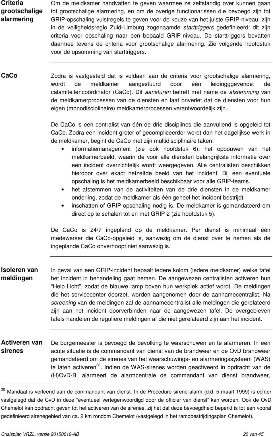 een bepaald GRIP-niveau. De starttriggers bevatten daarmee tevens de criteria voor grootschalige alarmering. Zie volgende hoofdstuk voor de opsomming van starttriggers.