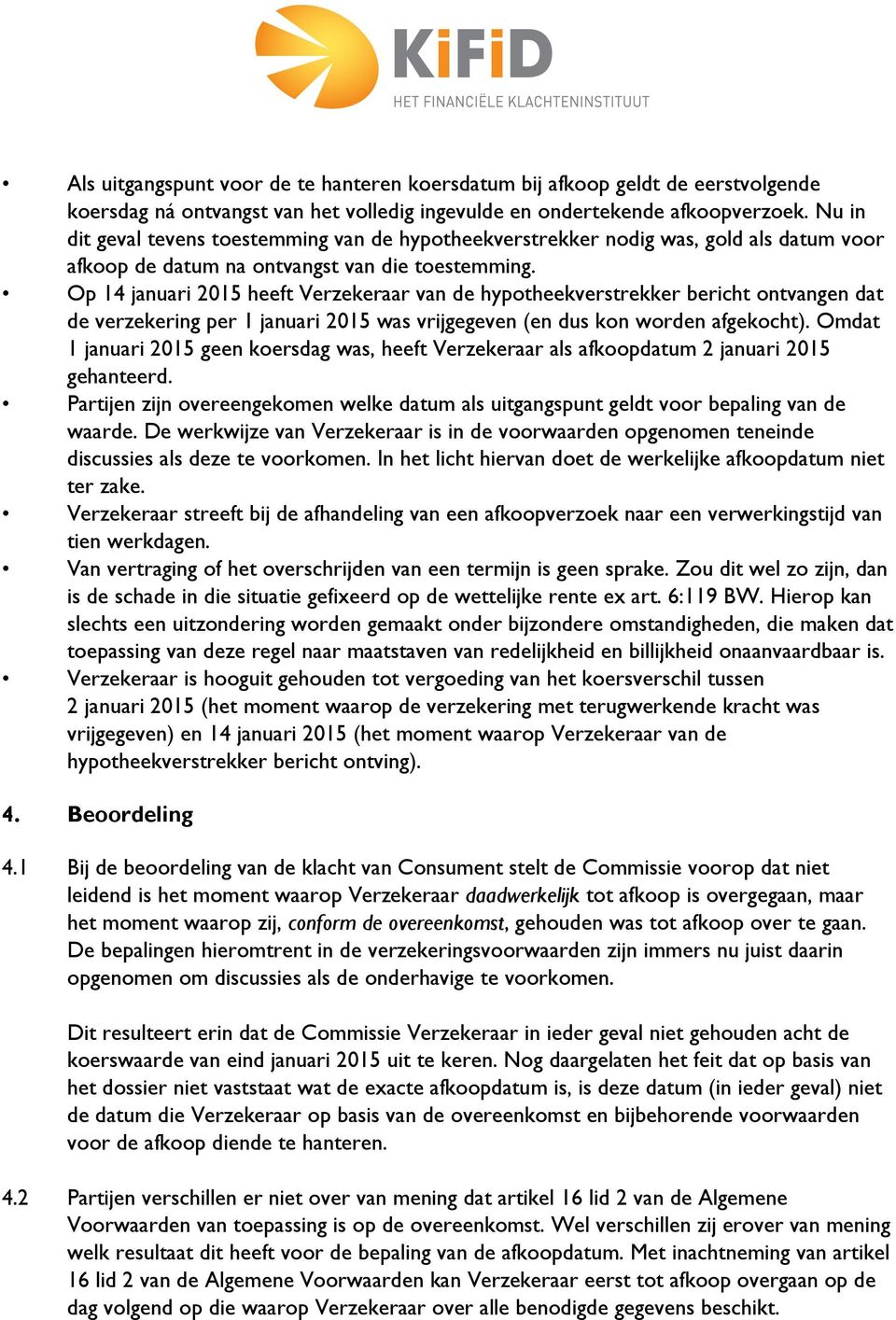 Op 14 januari 2015 heeft Verzekeraar van de hypotheekverstrekker bericht ontvangen dat de verzekering per 1 januari 2015 was vrijgegeven (en dus kon worden afgekocht).