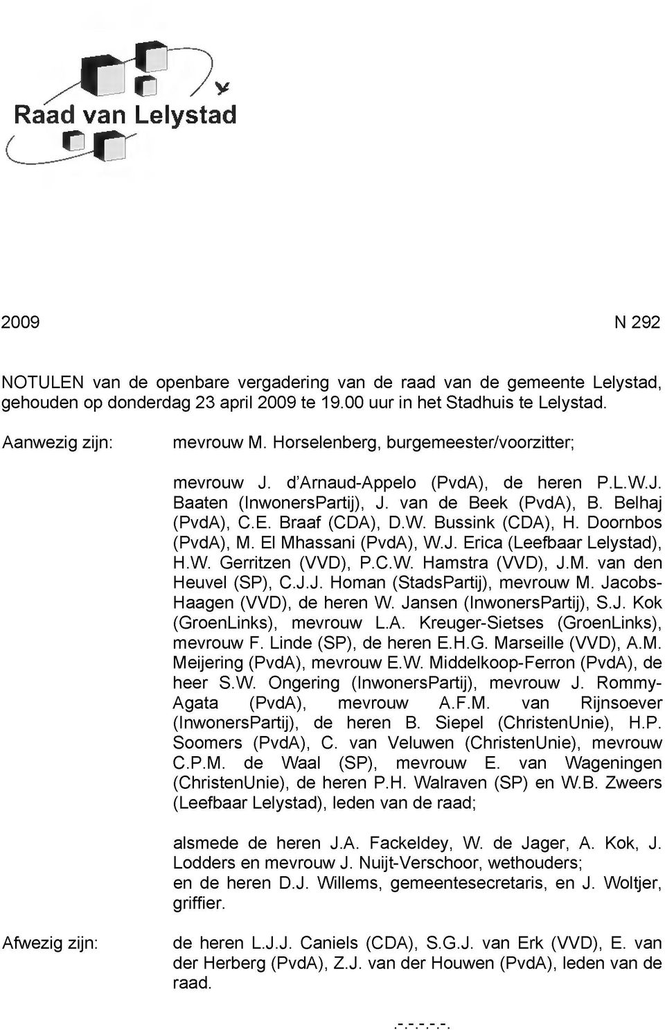 Braaf (CDA), D.W. Bussink (CDA), H. Doornbos (PvdA), M. El Mhassani (PvdA), W.J. Erica (Leefbaar Lelystad), H.W. Gerritzen (VVD), P.C.W. Hamstra (VVD), J.M. van den Heuvel (SP), C.J.J. Homan (StadsPartij), mevrouw M.