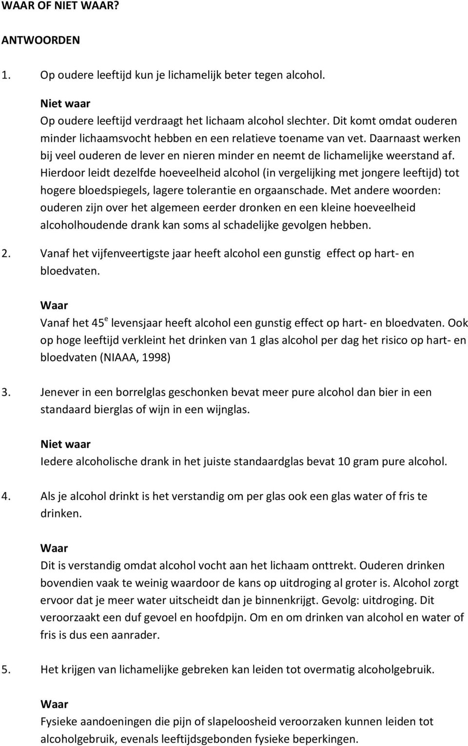 Hierdoor leidt dezelfde hoeveelheid alcohol (in vergelijking met jongere leeftijd) tot hogere bloedspiegels, lagere tolerantie en orgaanschade.