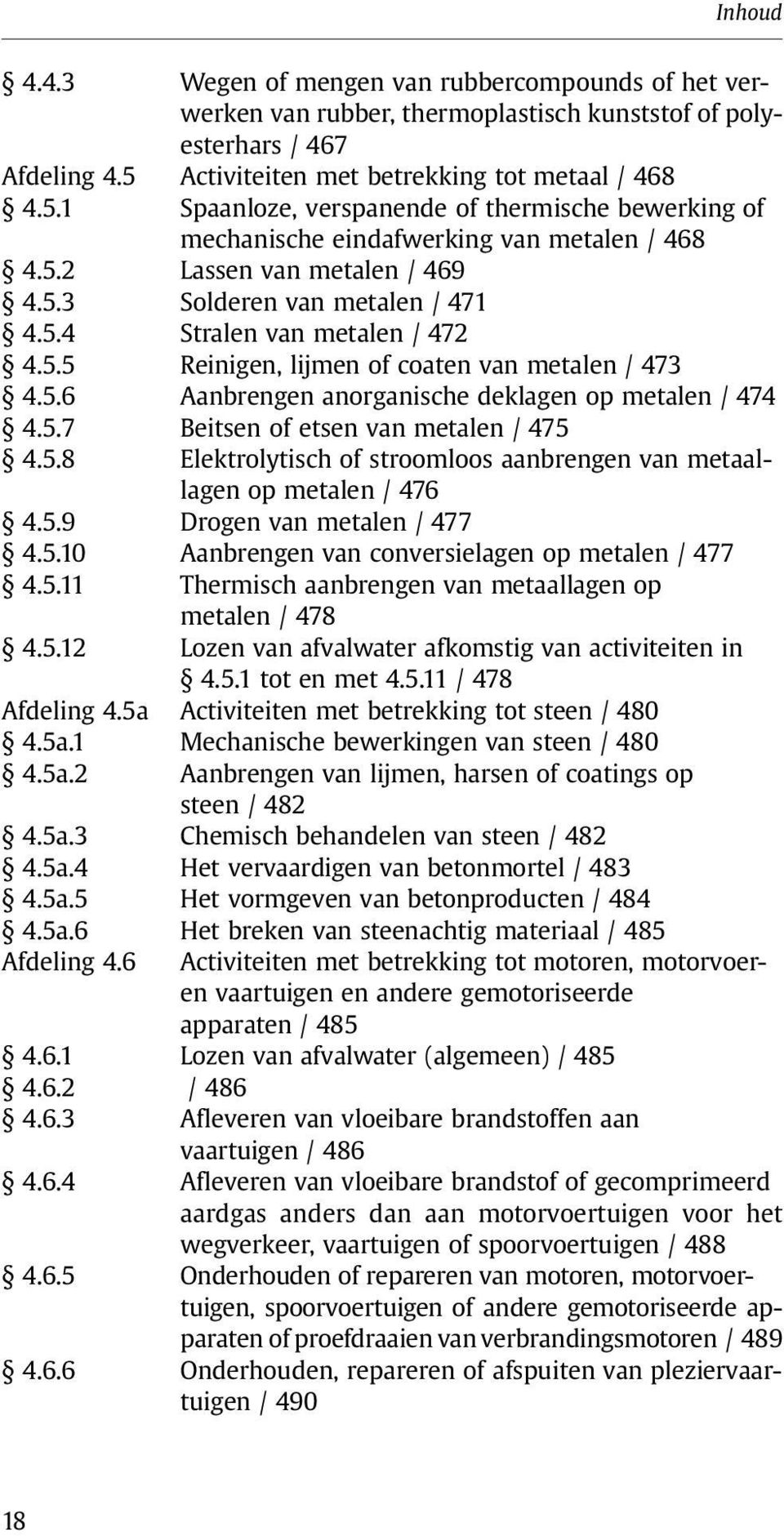 5.4 Stralen van metalen / 472 4.5.5 Reinigen, lijmen of coaten van metalen / 473 4.5.6 Aanbrengen anorganische deklagen op metalen / 474 4.5.7 Beitsen of etsen van metalen / 475 4.5.8 Elektrolytisch of stroomloos aanbrengen van metaallagen op metalen / 476 4.