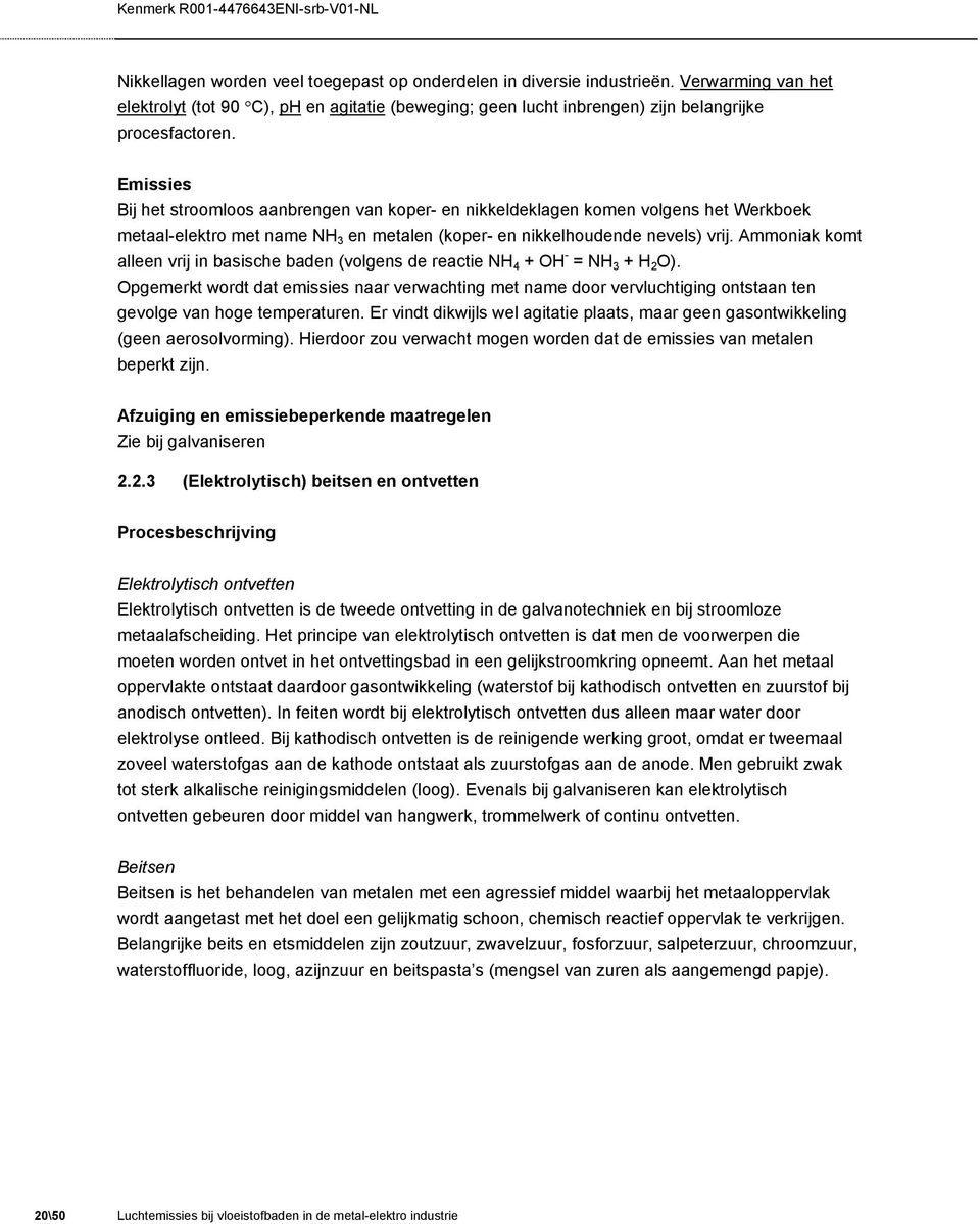 Ammoniak komt alleen vrij in basische baden (volgens de reactie NH 4 + OH - = NH 3 + H 2 O).