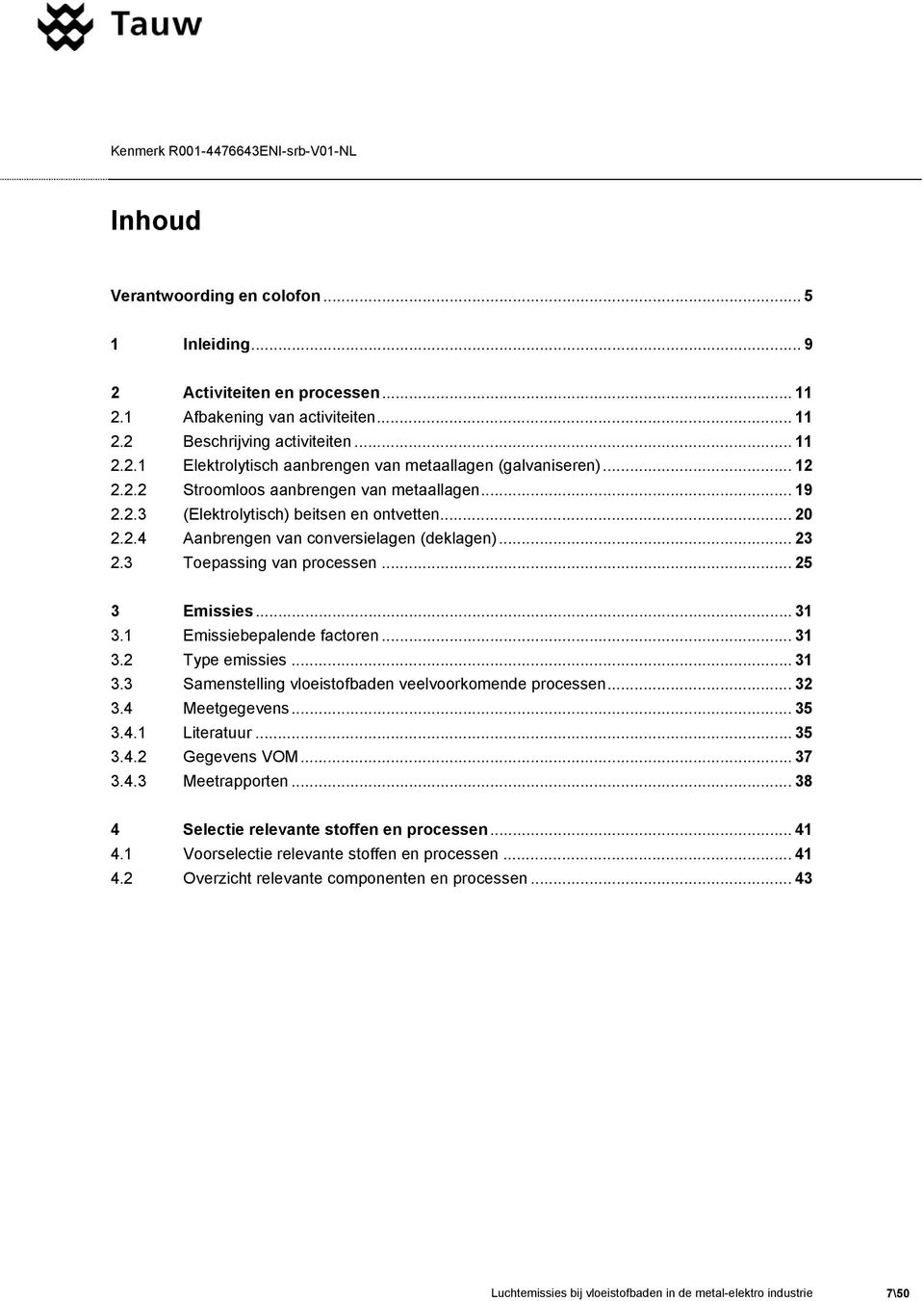 .. 25 3 Emissies... 31 3.1 Emissiebepalende factoren... 31 3.2 Type emissies... 31 3.3 Samenstelling vloeistofbaden veelvoorkomende processen... 32 3.4 Meetgegevens... 35 3.4.1 Literatuur... 35 3.4.2 Gegevens VOM.