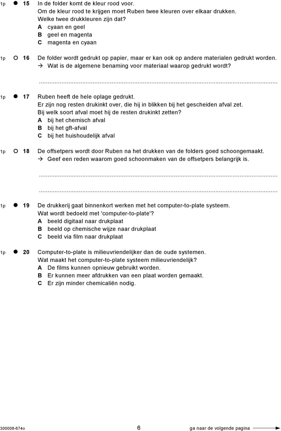 Wat is de algemene benaming voor materiaal waarop gedrukt wordt? 1p 17 Ruben heeft de hele oplage gedrukt. Er zijn nog resten drukinkt over, die hij in blikken bij het gescheiden afval zet.