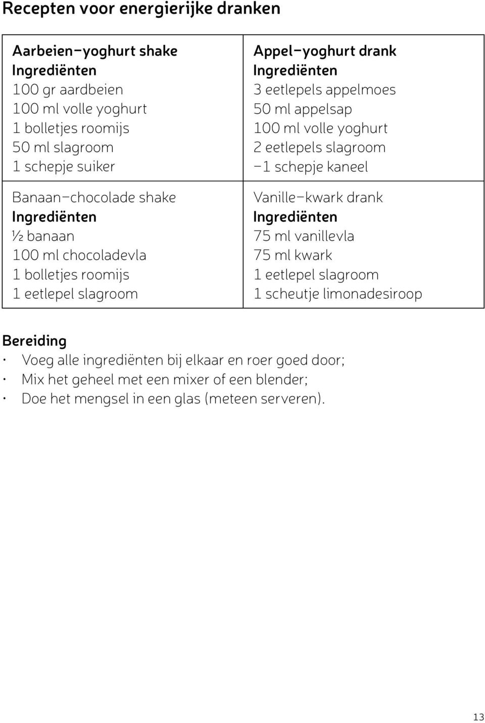 appelsap 100 ml volle yoghurt 2 eetlepels slagroom -1 schepje kaneel Vanille-kwark drank Ingrediënten 75 ml vanillevla 75 ml kwark 1 eetlepel slagroom 1 scheutje