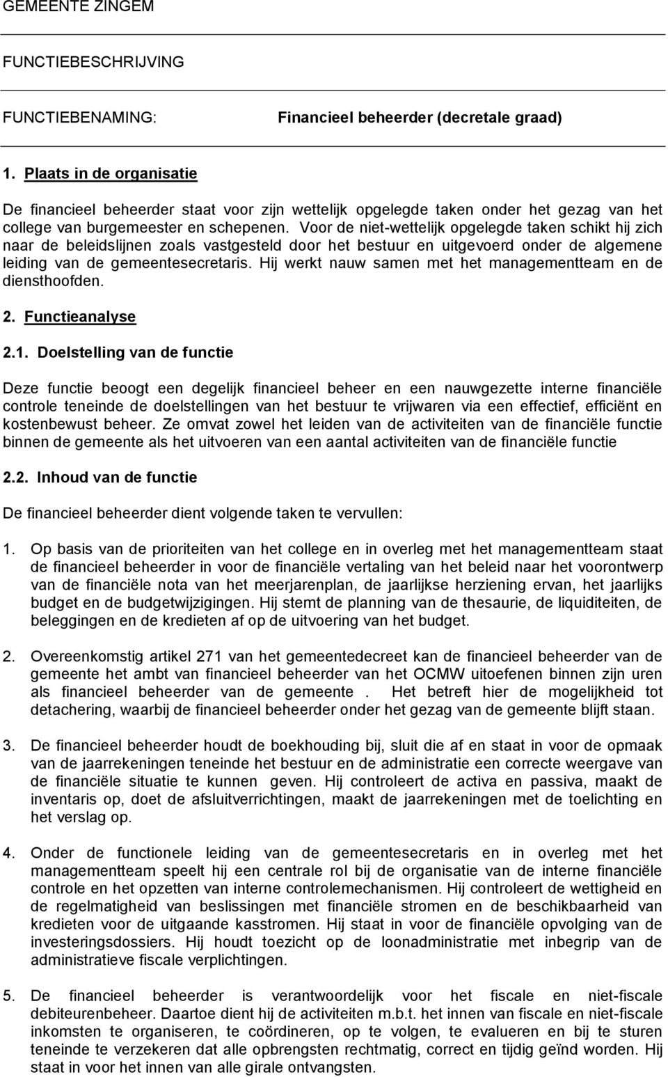 Voor de niet-wettelijk opgelegde taken schikt hij zich naar de beleidslijnen zoals vastgesteld door het bestuur en uitgevoerd onder de algemene leiding van de gemeentesecretaris.