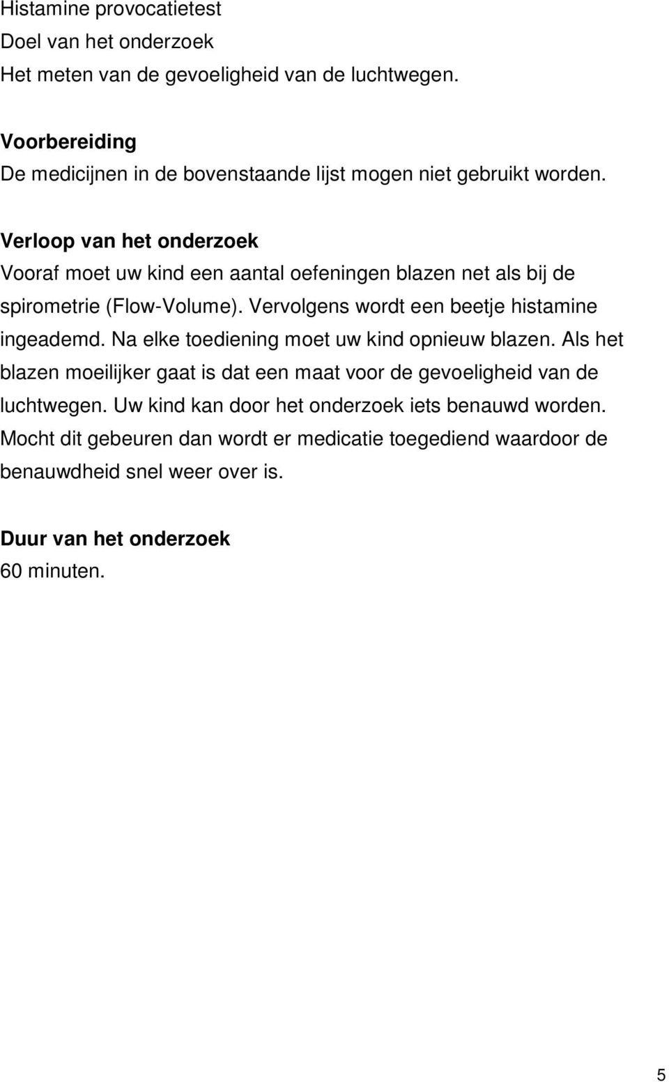 Verloop van het onderzoek Vooraf moet uw kind een aantal oefeningen blazen net als bij de spirometrie (Flow-Volume). Vervolgens wordt een beetje histamine ingeademd.