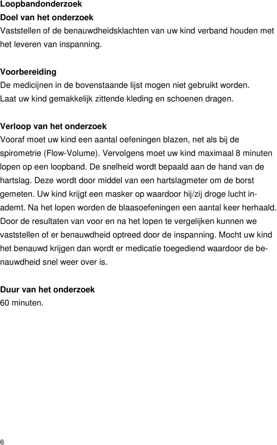 Verloop van het onderzoek Vooraf moet uw kind een aantal oefeningen blazen, net als bij de spirometrie (Flow-Volume). Vervolgens moet uw kind maximaal 8 minuten lopen op een loopband.