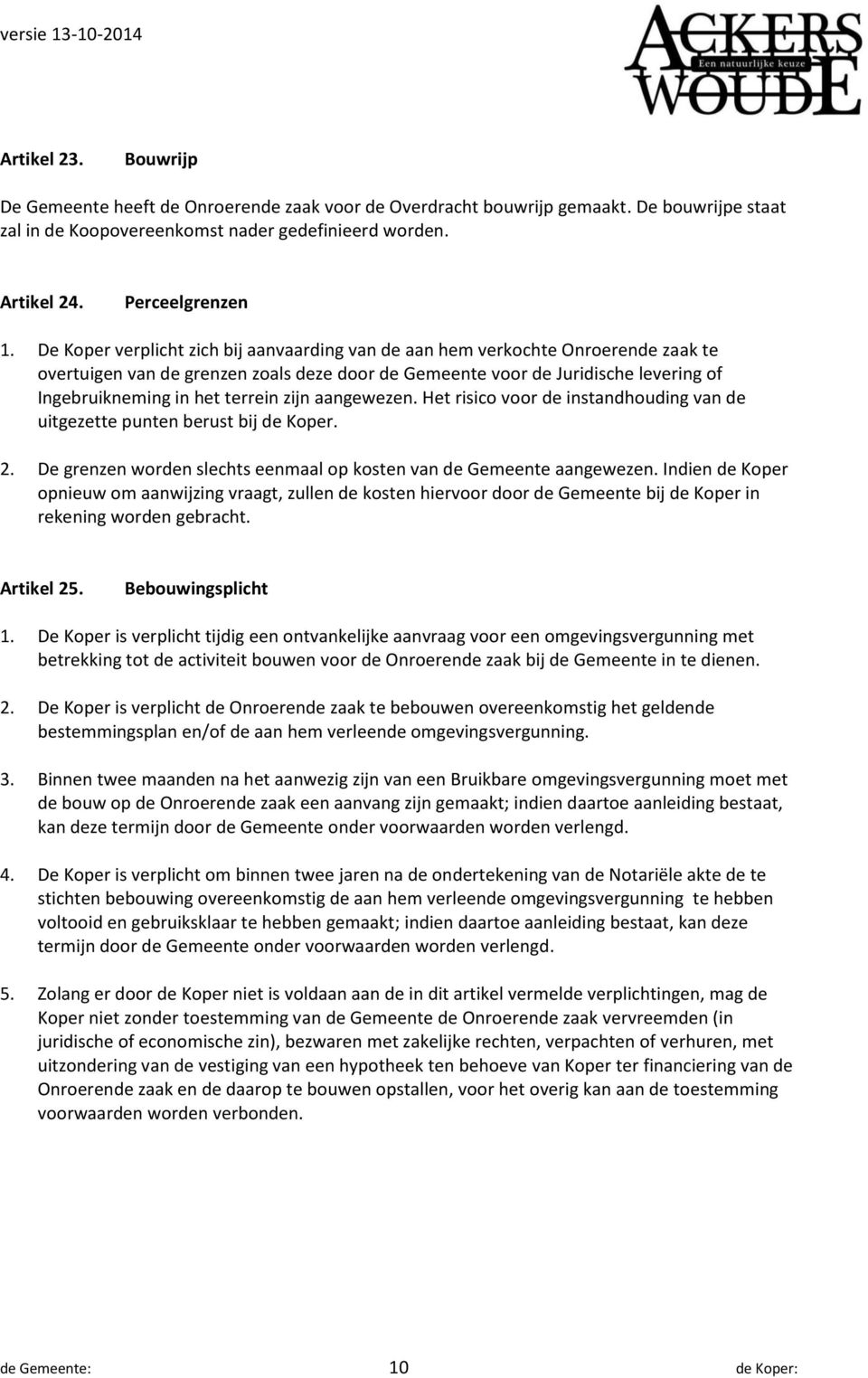 zijn aangewezen. Het risico voor de instandhouding van de uitgezette punten berust bij de Koper. 2. De grenzen worden slechts eenmaal op kosten van de Gemeente aangewezen.