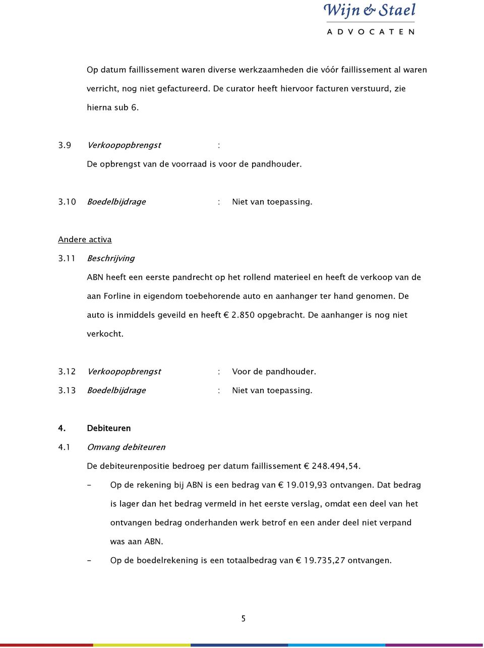 11 Beschrijving ABN heeft een eerste pandrecht op het rollend materieel en heeft de verkoop van de aan Forline in eigendom toebehorende auto en aanhanger ter hand genomen.