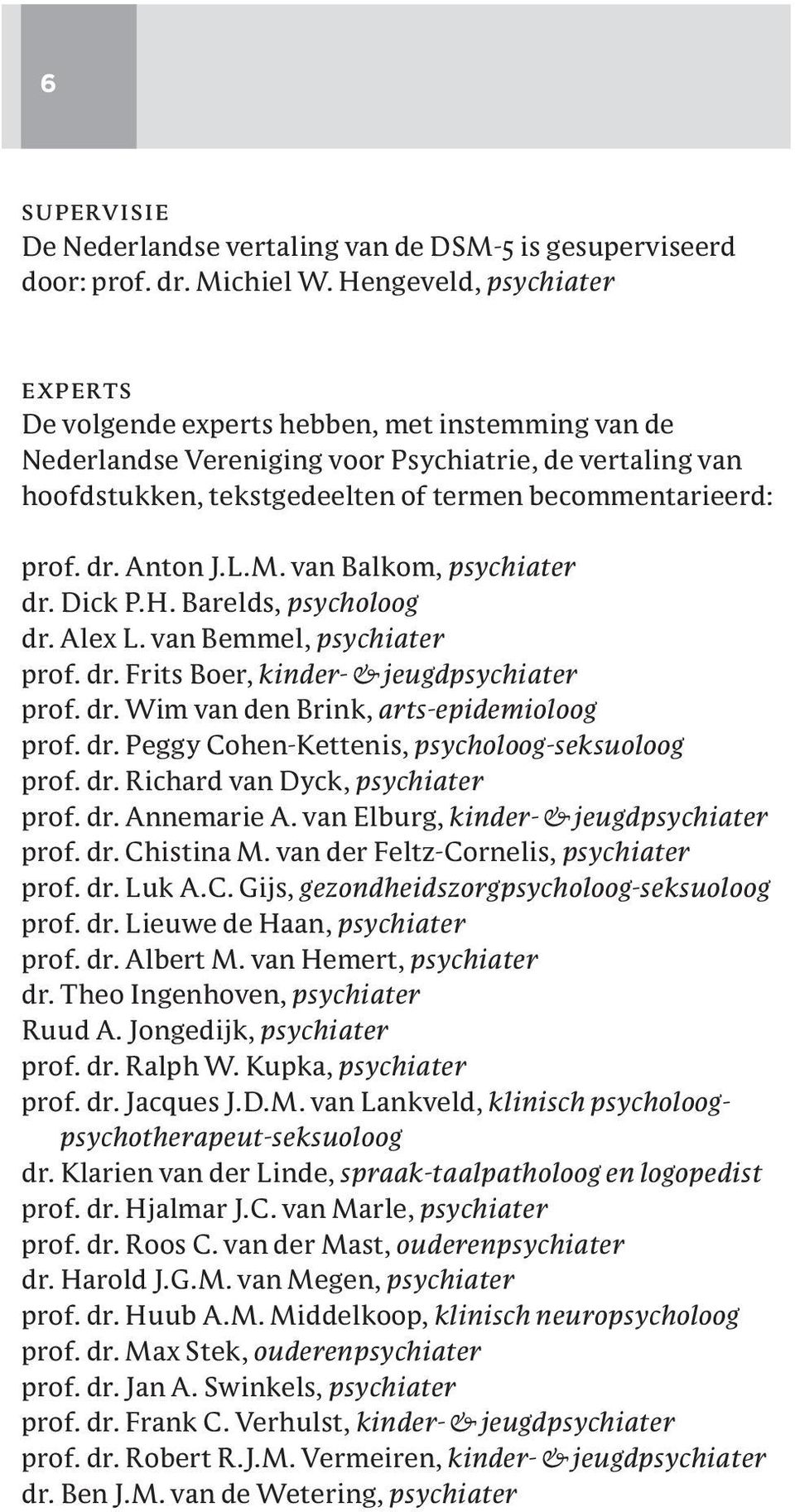 dr. Anton J. L. M. van Balkom, psychiater dr. Dick P. H. Barelds, psycholoog dr. Alex L. van Bemmel, psychiater prof. dr. Frits Boer, kinder- & jeugdpsychiater prof. dr. Wim van den Brink, arts-epidemioloog prof.