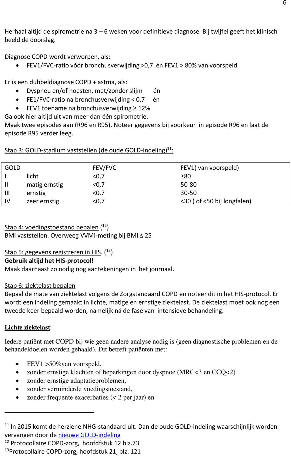 Er is een dubbeldiagnose COPD + astma, als: Dyspneu en/of hoesten, met/zonder slijm én FE1/FVC-ratio na bronchusverwijding < 0,7 én FEV1 toename na bronchusverwijding 12% Ga ook hier altijd uit van