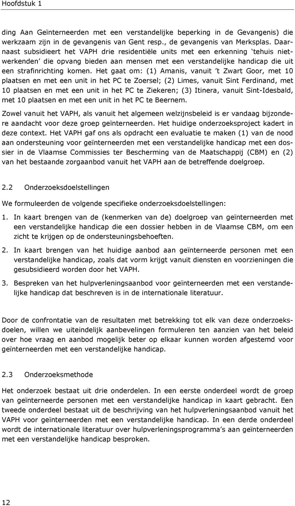 Het gaat om: (1) Amanis, vanuit t Zwart Goor, met 10 plaatsen en met een unit in het PC te Zoersel; (2) Limes, vanuit Sint Ferdinand, met 10 plaatsen en met een unit in het PC te Ziekeren; (3)